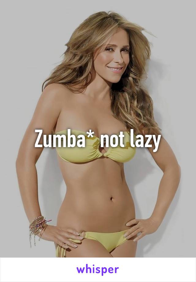 Zumba* not lazy