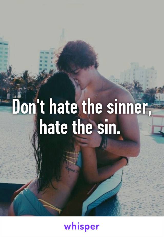 Don't hate the sinner, hate the sin. 