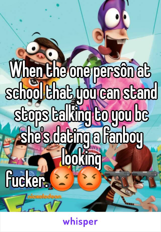 When the one persôn at school that you can stand stops talking to you bc she's dating a fanboy looking fucker.😡😡🔫🔫