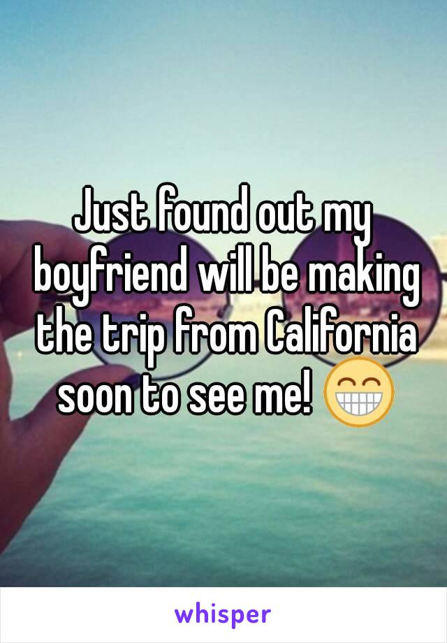 Just found out my boyfriend will be making the trip from California soon to see me! 😁