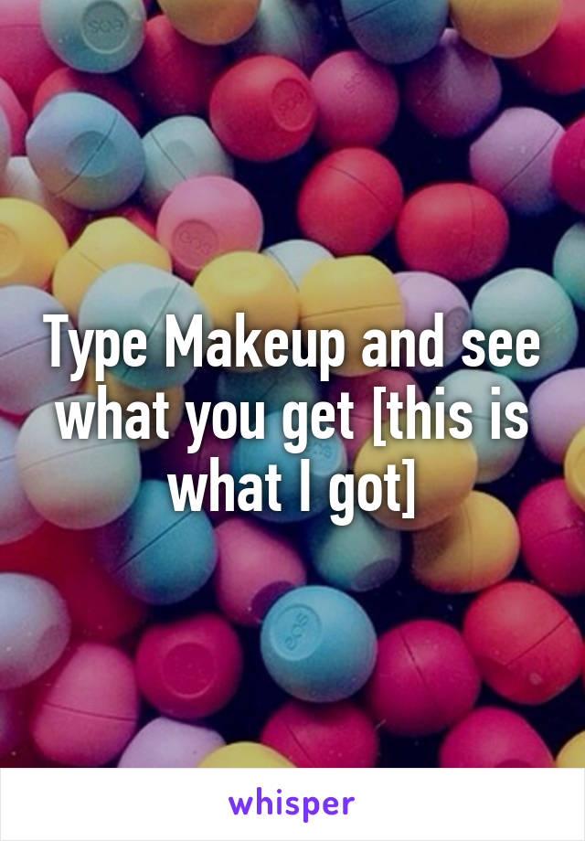 Type Makeup and see what you get [this is what I got]