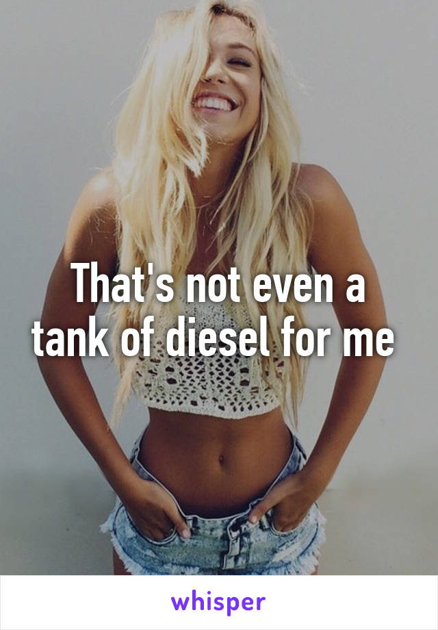 That's not even a tank of diesel for me 