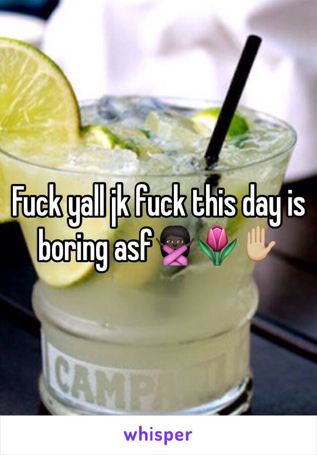 Fuck yall jk fuck this day is boring asf🙅🏿🌷✋🏼