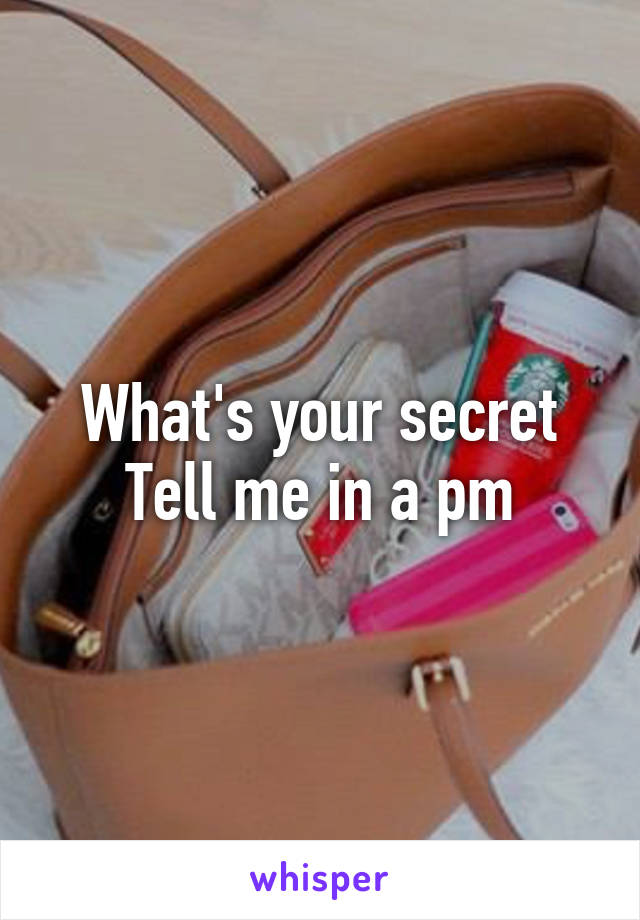 What's your secret
Tell me in a pm