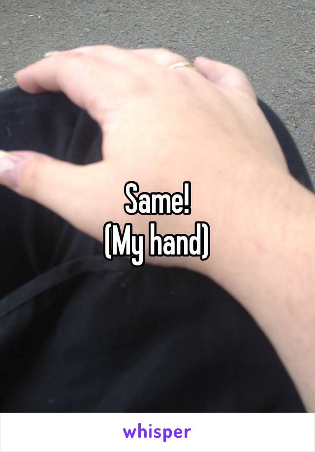 Same! 
(My hand)