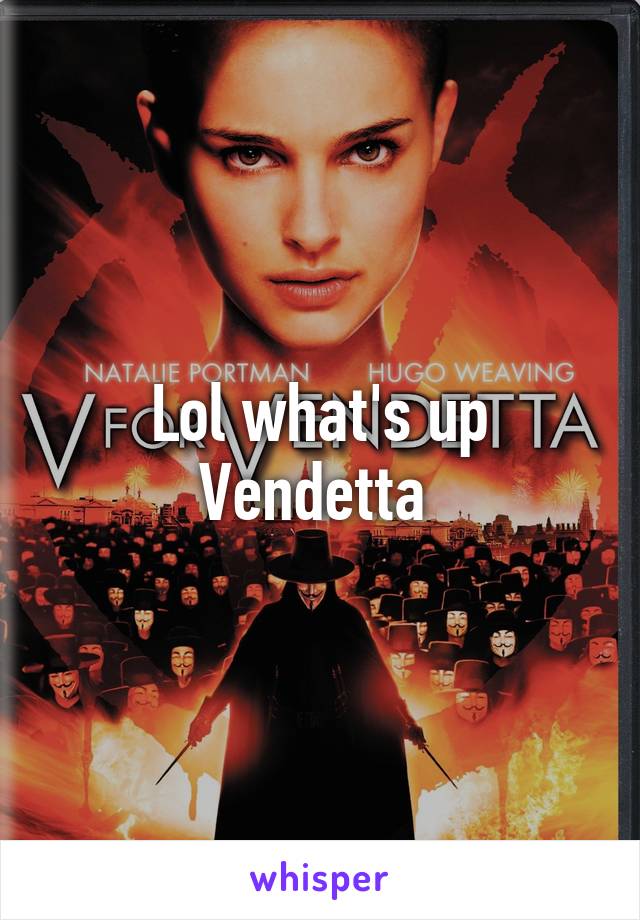 Lol what's up Vendetta 