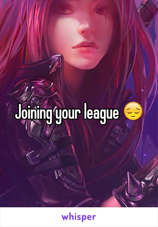 Joining your league 😔