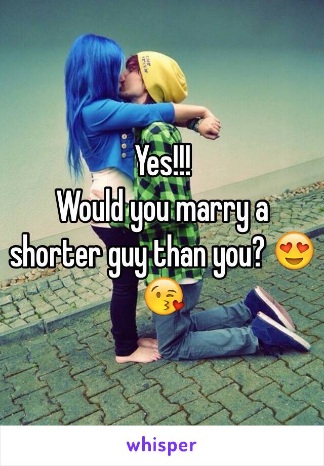 Yes!!!
Would you marry a shorter guy than you? 😍😘