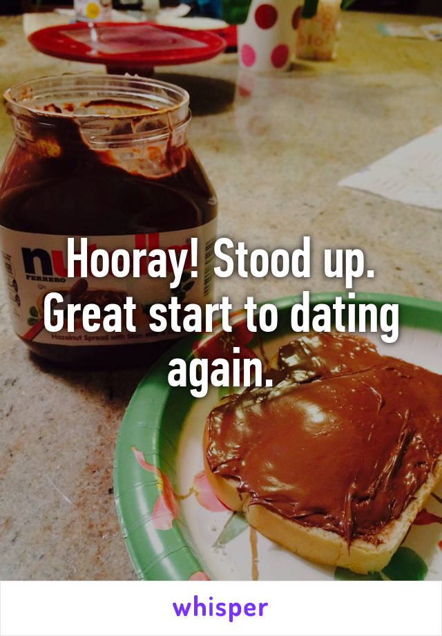 Hooray! Stood up. Great start to dating again.