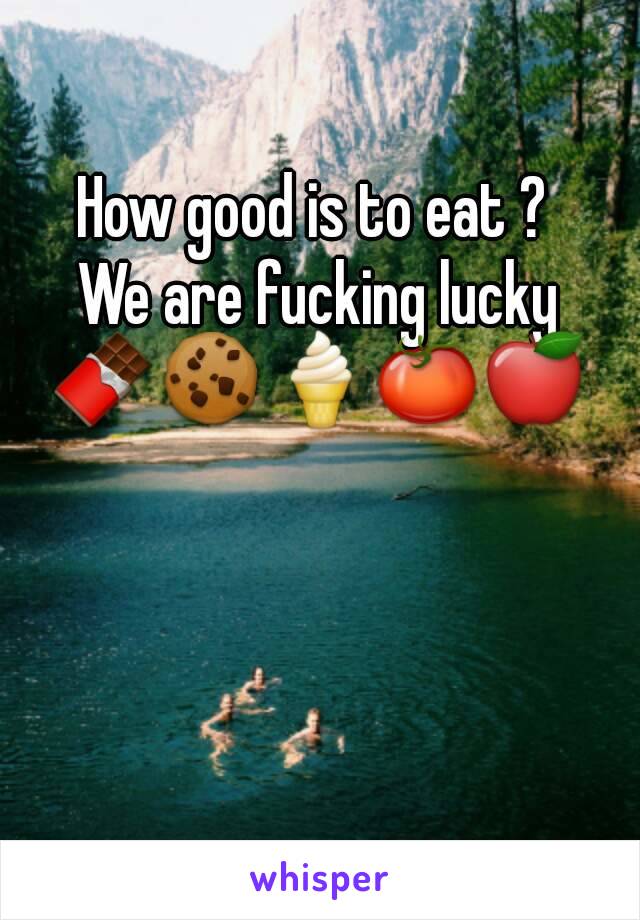 How good is to eat ? 
We are fucking lucky 🍫🍪🍦🍅🍎 