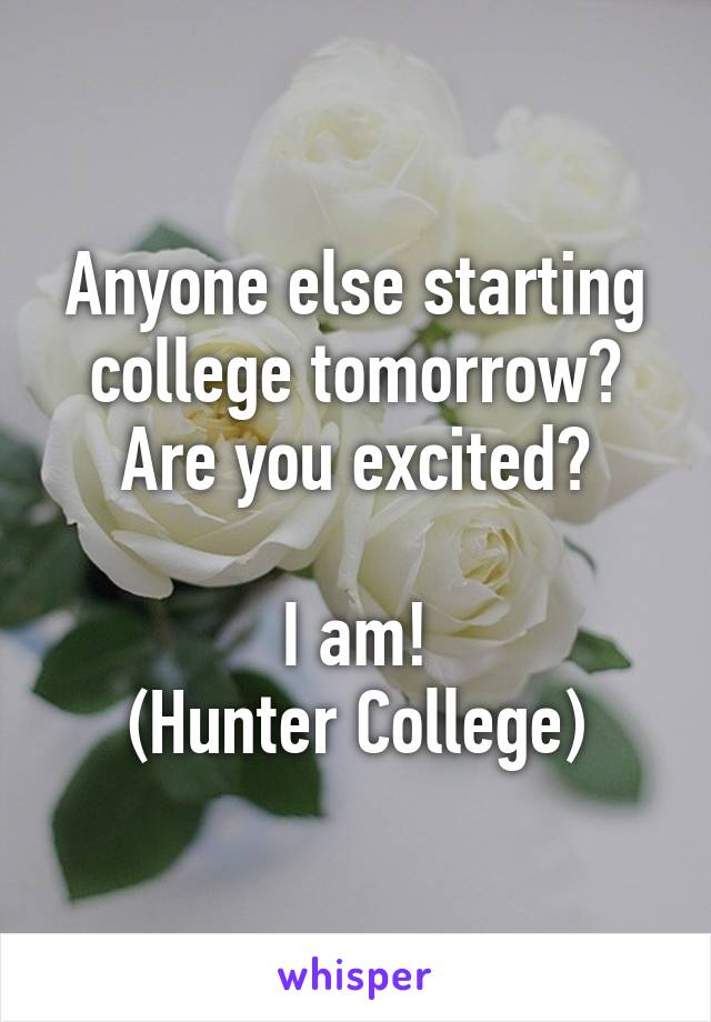 Anyone else starting college tomorrow? Are you excited?

I am!
(Hunter College)