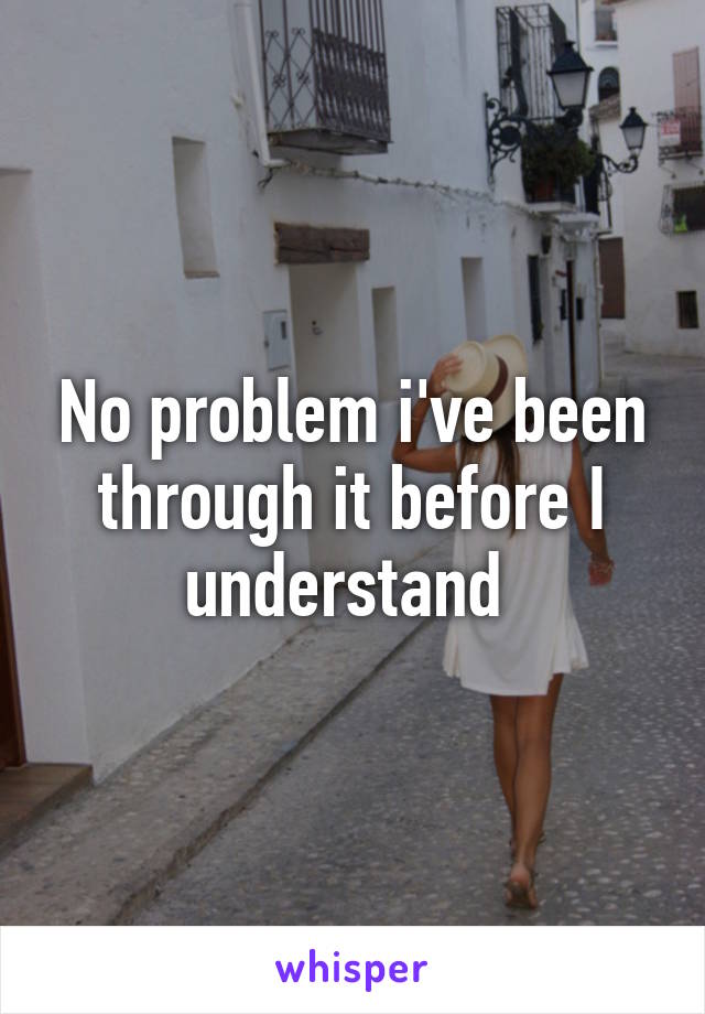 No problem i've been through it before I understand 