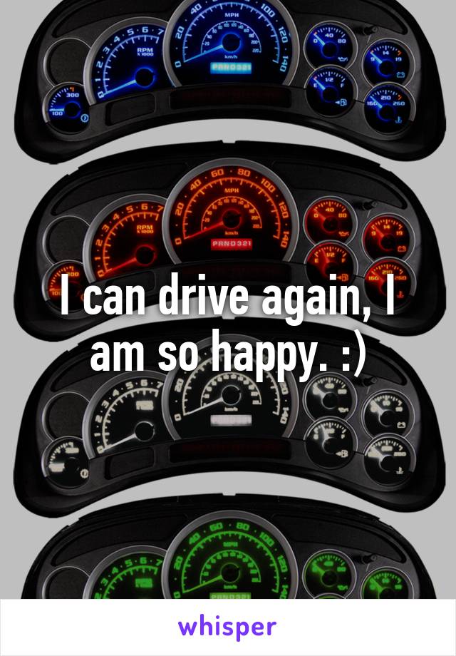 I can drive again, I am so happy. :)