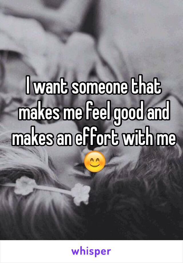 I want someone that makes me feel good and makes an effort with me 😊 
