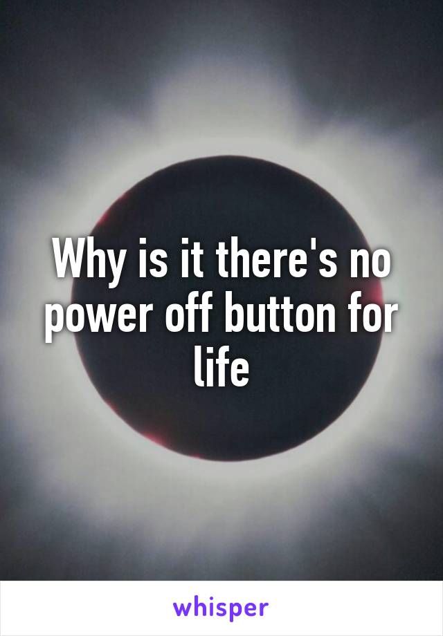 Why is it there's no power off button for life