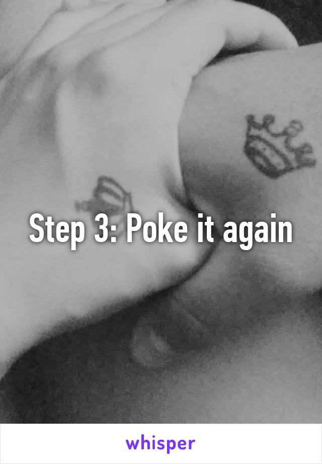 Step 3: Poke it again