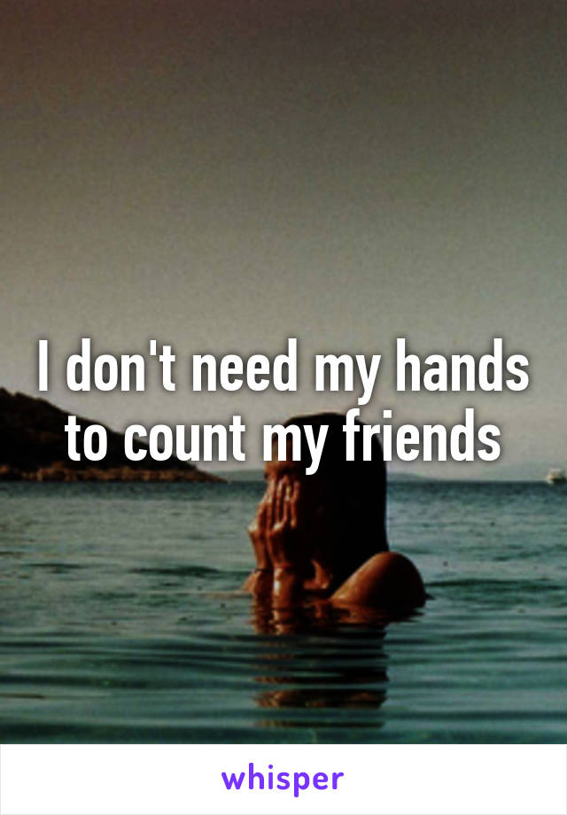 I don't need my hands to count my friends