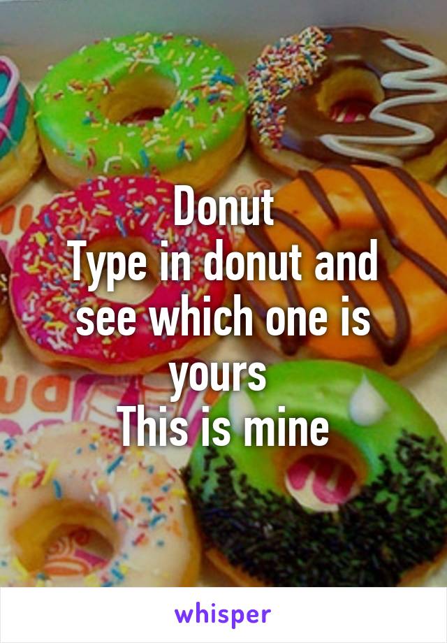 Donut
Type in donut and see which one is yours 
This is mine