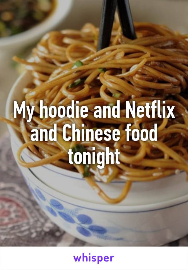 My hoodie and Netflix and Chinese food tonight