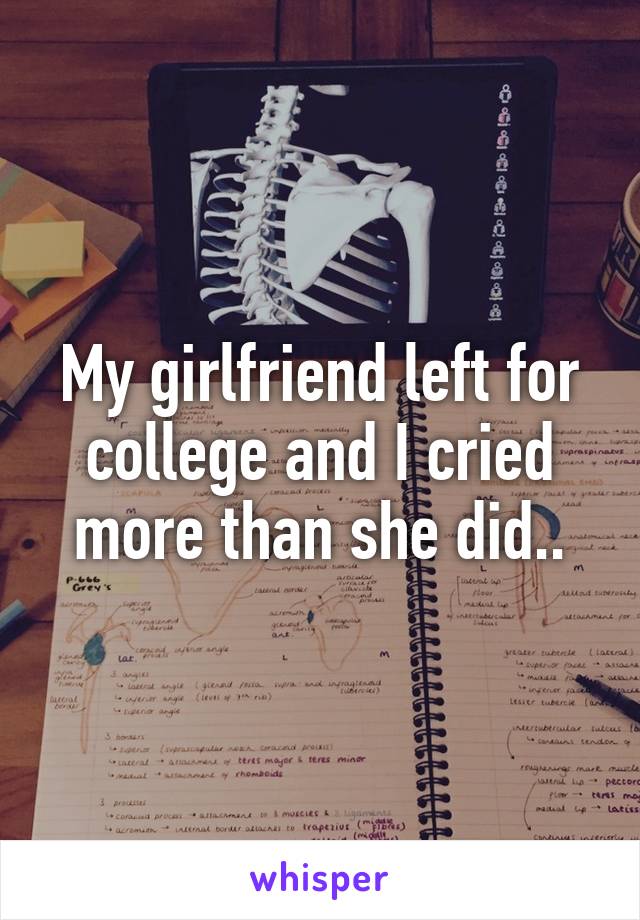 My girlfriend left for college and I cried more than she did..