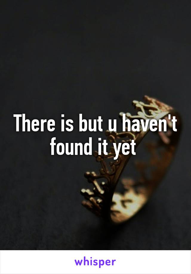 There is but u haven't found it yet 