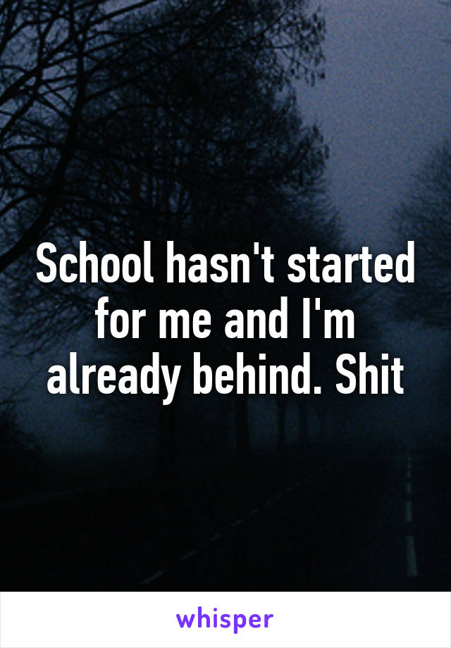 School hasn't started for me and I'm already behind. Shit