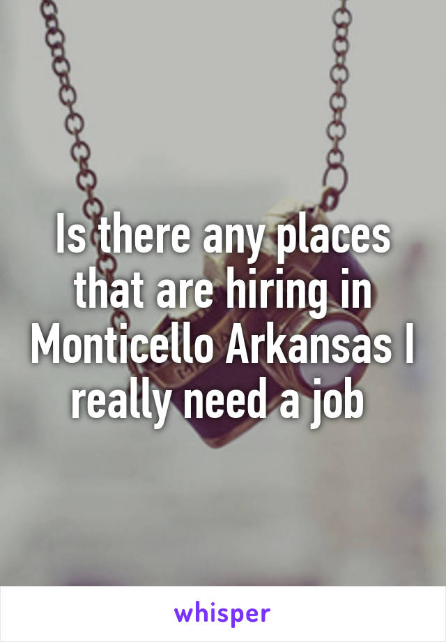 Is there any places that are hiring in Monticello Arkansas I really need a job 