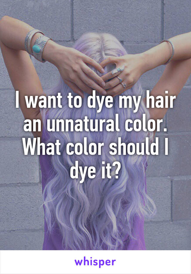 I want to dye my hair an unnatural color. What color should I dye it?