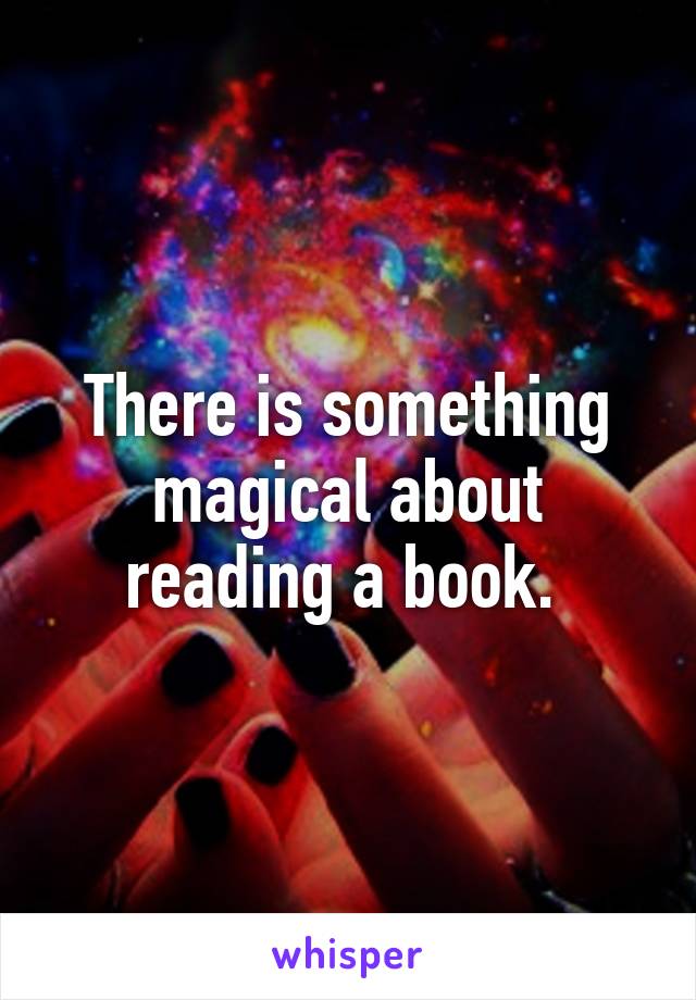 There is something magical about reading a book. 