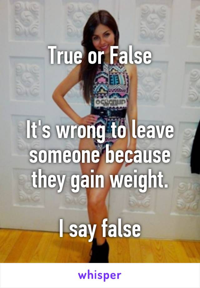 True or False


It's wrong to leave someone because they gain weight.

I say false