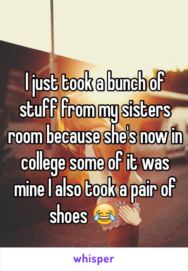 I just took a bunch of stuff from my sisters room because she's now in college some of it was mine I also took a pair of shoes 😂👏🏼