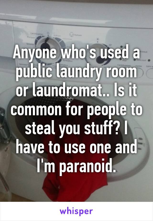 Anyone who's used a public laundry room or laundromat.. Is it common for people to steal you stuff? I have to use one and I'm paranoid.