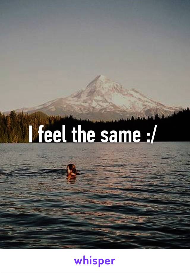 I feel the same :/ 