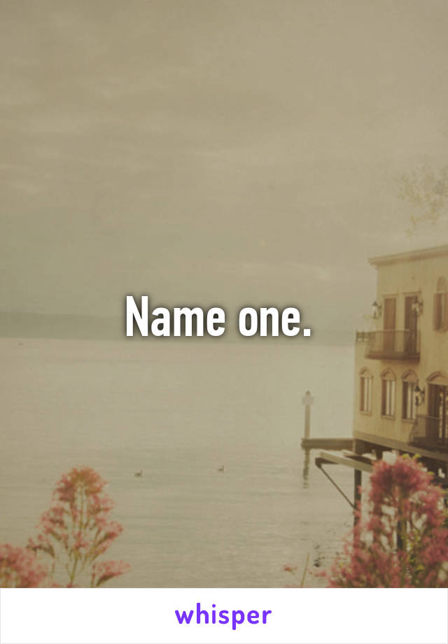 Name one. 