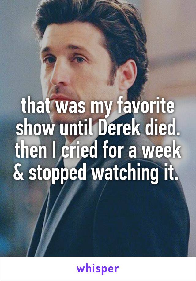 that was my favorite show until Derek died. then I cried for a week & stopped watching it. 