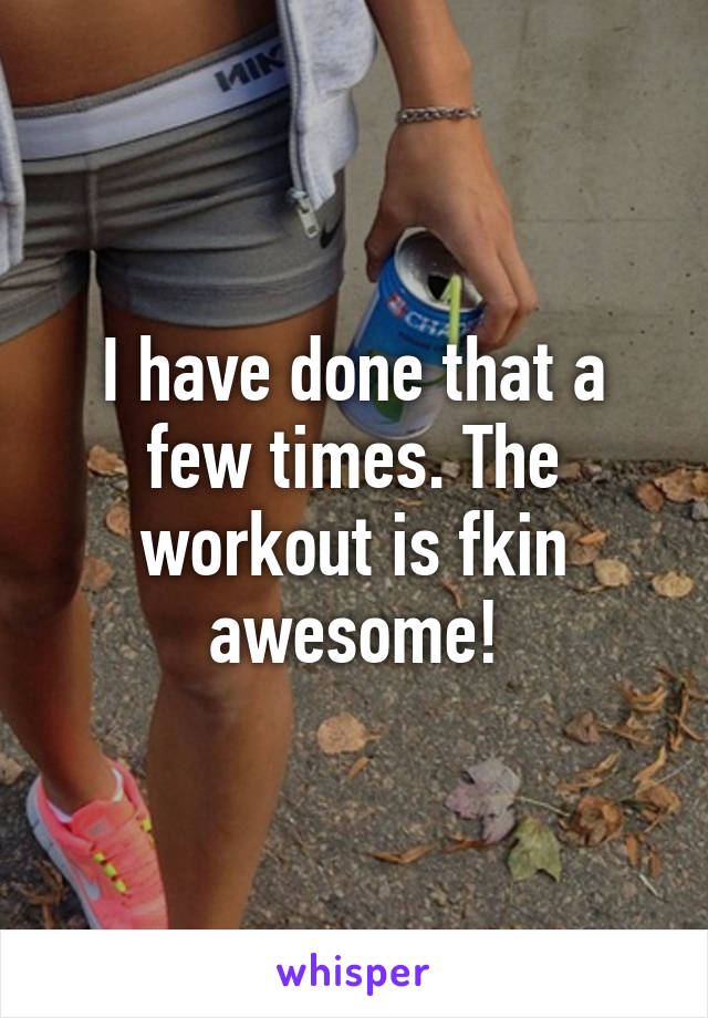 I have done that a few times. The workout is fkin awesome!