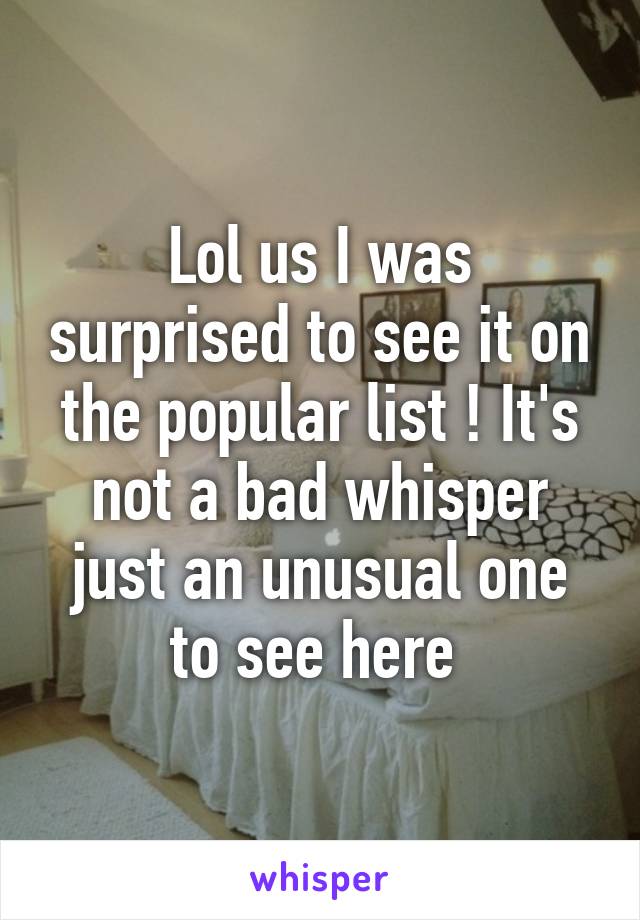 Lol us I was surprised to see it on the popular list ! It's not a bad whisper just an unusual one to see here 