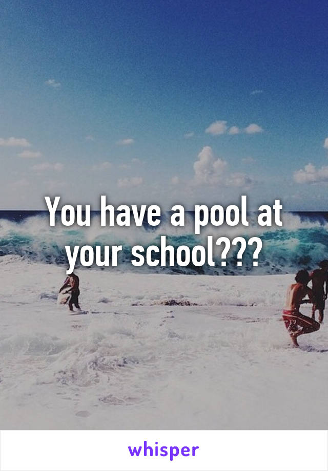 You have a pool at your school???