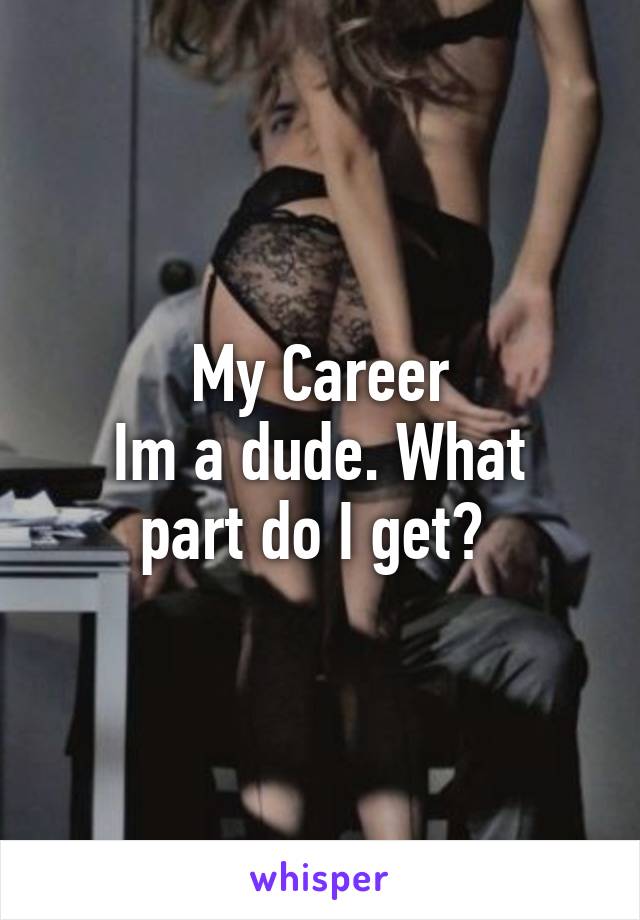 My Career
Im a dude. What part do I get? 