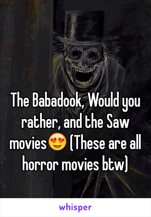The Babadook, Would you rather, and the Saw movies😍 (These are all horror movies btw)