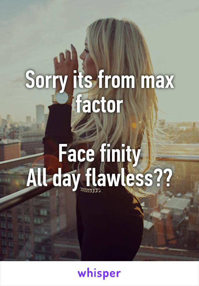 Sorry its from max factor

Face finity
All day flawless☺️
