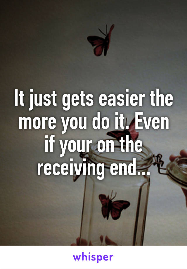 It just gets easier the more you do it. Even if your on the receiving end...