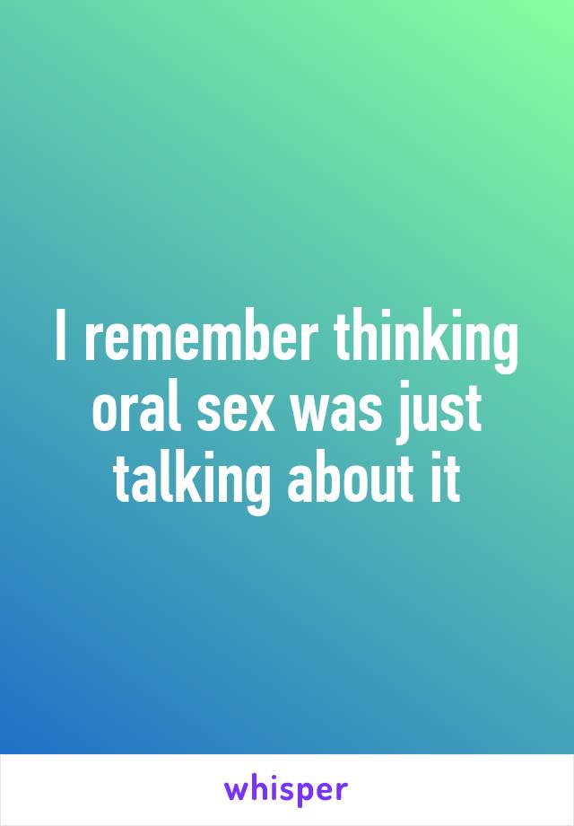 I remember thinking oral sex was just talking about it