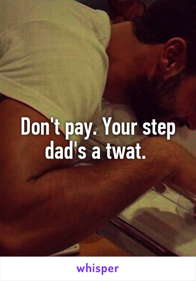 Don't pay. Your step dad's a twat. 