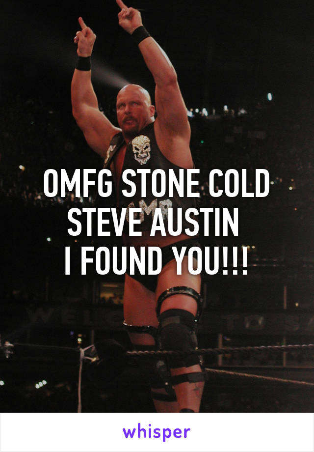 OMFG STONE COLD STEVE AUSTIN 
I FOUND YOU!!!