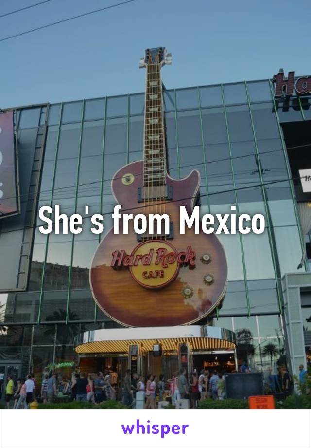 She's from Mexico 