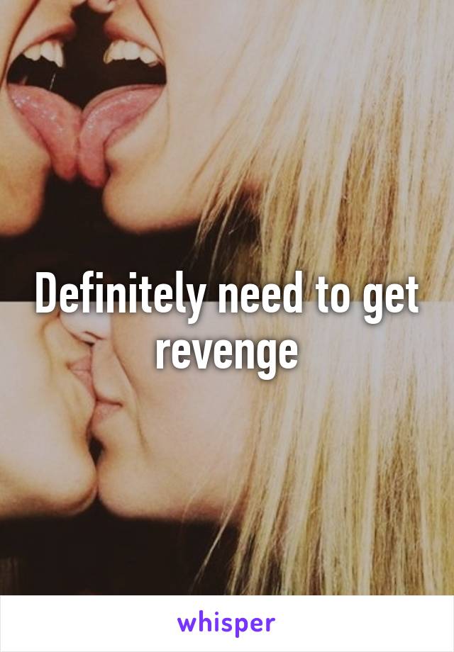 Definitely need to get revenge