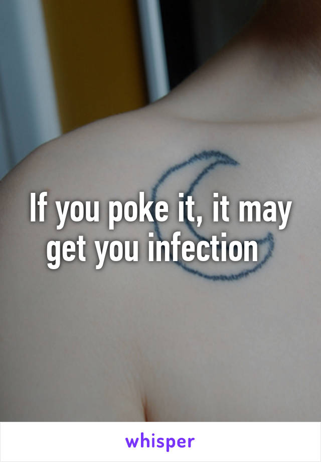 If you poke it, it may get you infection  