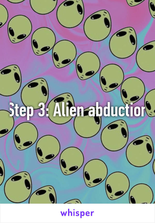 Step 3: Alien abduction