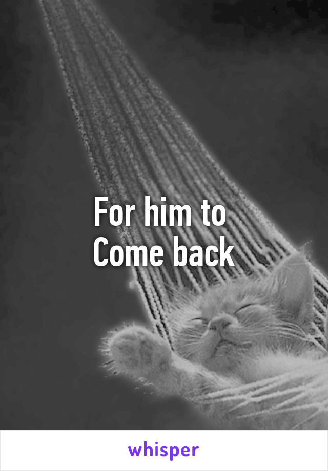 For him to 
Come back